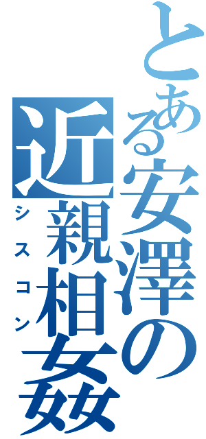 とある安澤の近親相姦（シスコン）