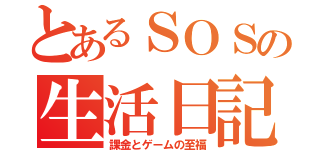 とあるＳＯＳの生活日記（課金とゲームの至福）