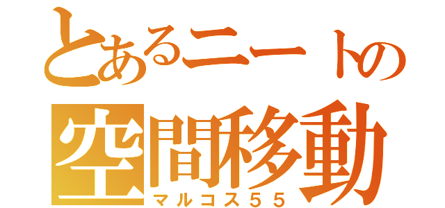 とあるニートの空間移動（マルコス５５）