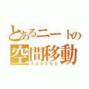 とあるニートの空間移動（マルコス５５）