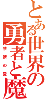 とある世界の勇者と魔王（禁断の愛）