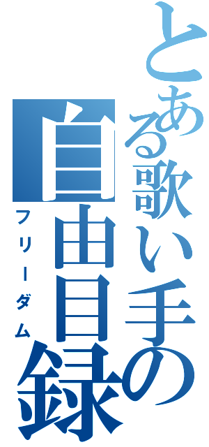 とある歌い手の自由目録（フリーダム）