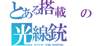 とある搭載　　窪田 利祐成の光線銃（カードリーダー ＳＣＡＮ ＳＨＯＯＴＩＮＧ）