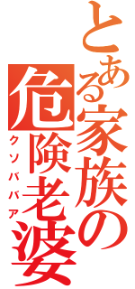 とある家族の危険老婆（クソババア）