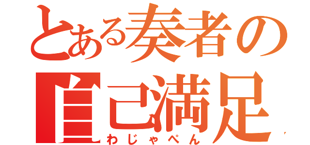 とある奏者の自己満足（わじゃぺん）