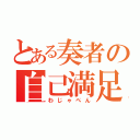 とある奏者の自己満足（わじゃぺん）