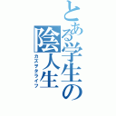 とある学生の陰人生（カズヲタライフ）