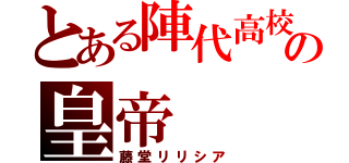 とある陣代高校の皇帝（藤堂リリシア）