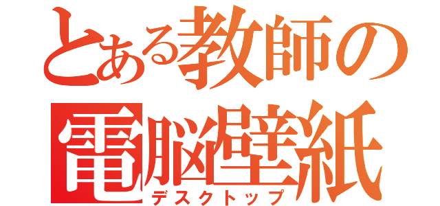 とある教師の電脳壁紙（デスクトップ）