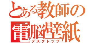 とある教師の電脳壁紙（デスクトップ）