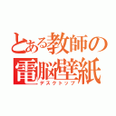 とある教師の電脳壁紙（デスクトップ）