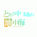 とある中３達の地中海（ＹｏｕＴｕｂｅｒ）