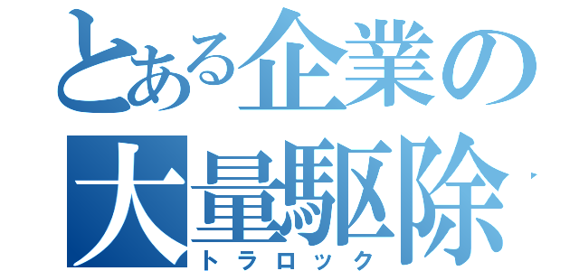 とある企業の大量駆除（トラロック）