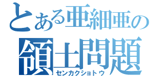 とある亜細亜の領土問題（センカクショトウ）