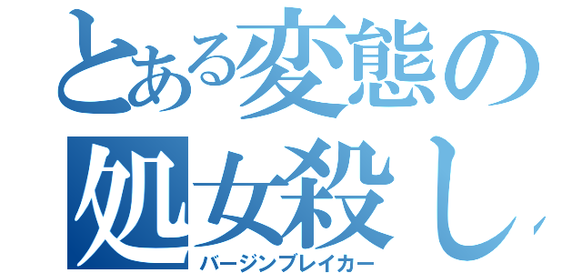 とある変態の処女殺し（バージンブレイカー）