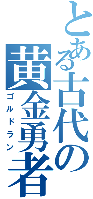 とある古代の黄金勇者（ゴルドラン）