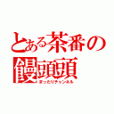 とある茶番の饅頭頭（まったりチャンネル）