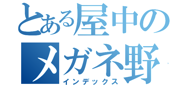 とある屋中のメガネ野郎（インデックス）