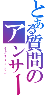 とある質問のアンサーⅡ（レフトクイック　コーション）