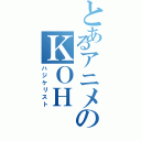 とあるアニメのＫＯＨ（ハジケリスト）