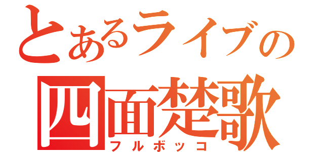 とあるライブの四面楚歌（フルボッコ）