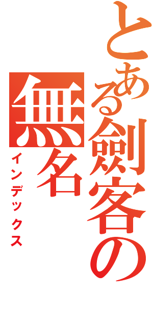 とある劍客の無名（インデックス）