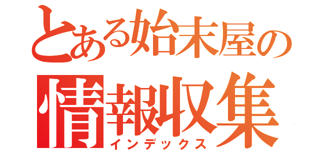 とある始末屋の情報収集（インデックス）