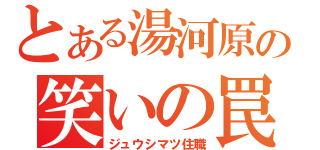 とある湯河原の笑いの罠（ジュウシマツ住職）