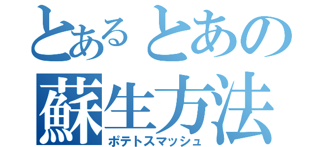 とあるとあの蘇生方法（ポテトスマッシュ）