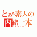 とある素人の内緒一本（トーシロー）