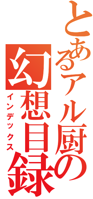 とあるアル厨の幻想目録（インデックス）