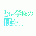 とある学校のばか（今田正宗）