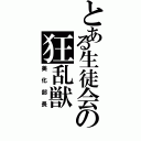 とある生徒会の狂乱獣（美化部長）