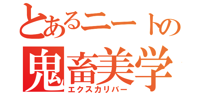 とあるニートの鬼畜美学（エクスカリバー）