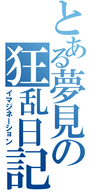 とある夢見の狂乱日記（イマジネーション）