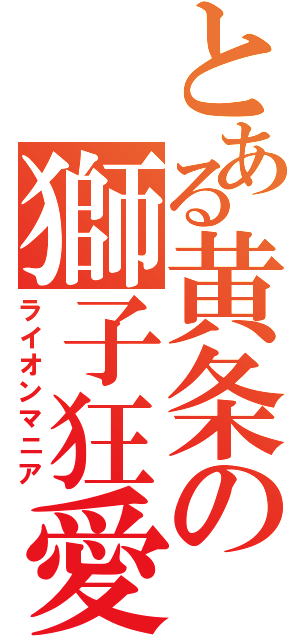 とある黄条の獅子狂愛（ライオンマニア）