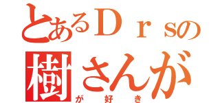 とあるＤｒｓの樹さんが好き（が好き）