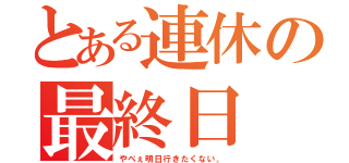 とある連休の最終日（やべぇ明日行きたくない。）