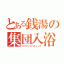 とある銭湯の集団入浴（パブリックバスィング）