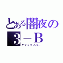 とある闇夜の３－Ｂ（ゲシュテイバー）