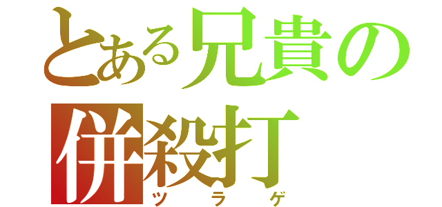 とある兄貴の併殺打（ツラゲ）