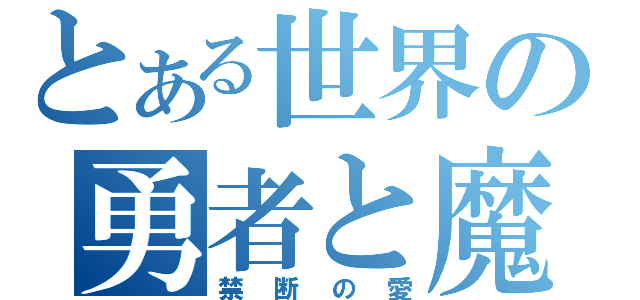 とある世界の勇者と魔王（禁断の愛）