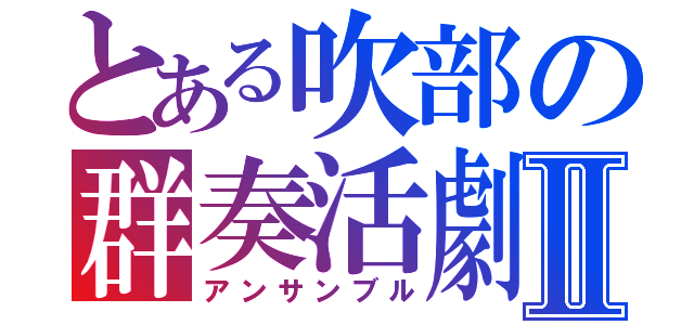 とある吹部の群奏活劇Ⅱ（アンサンブル）