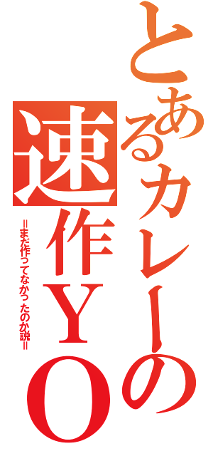 とあるカレーの速作ＹＯ（＝まだ作ってなかったのか説＝）