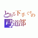 とある下手くその弓道部（）