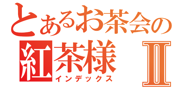 とあるお茶会の紅茶様Ⅱ（インデックス）