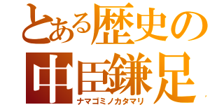 とある歴史の中臣鎌足（ナマゴミノカタマリ）