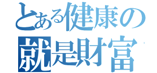 とある健康の就是財富（）