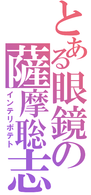 とある眼鏡の薩摩聡志（インテリポテト）