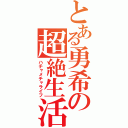 とある勇希の超絶生活（ハチャメチャライフ）